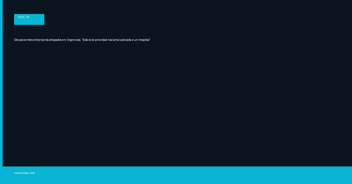 Dos pacientes extranjeros atrapados en Urgencias. “Esta es la prioridad nacional aplicada a un hospital”